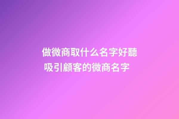 做微商取什么名字好聽 吸引顧客的微商名字-第1張-公司起名-玄機派
